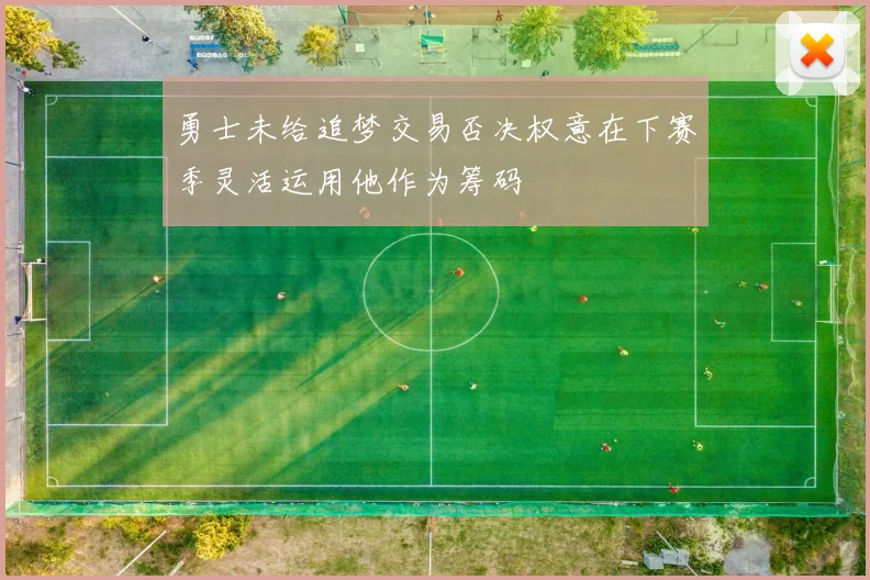 勇士未给追梦交易否决权意在下赛季灵活运用他作为筹码