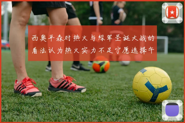 西奥平森对热火与绿军圣诞大战的看法认为热火实力不足宁愿选择午睡